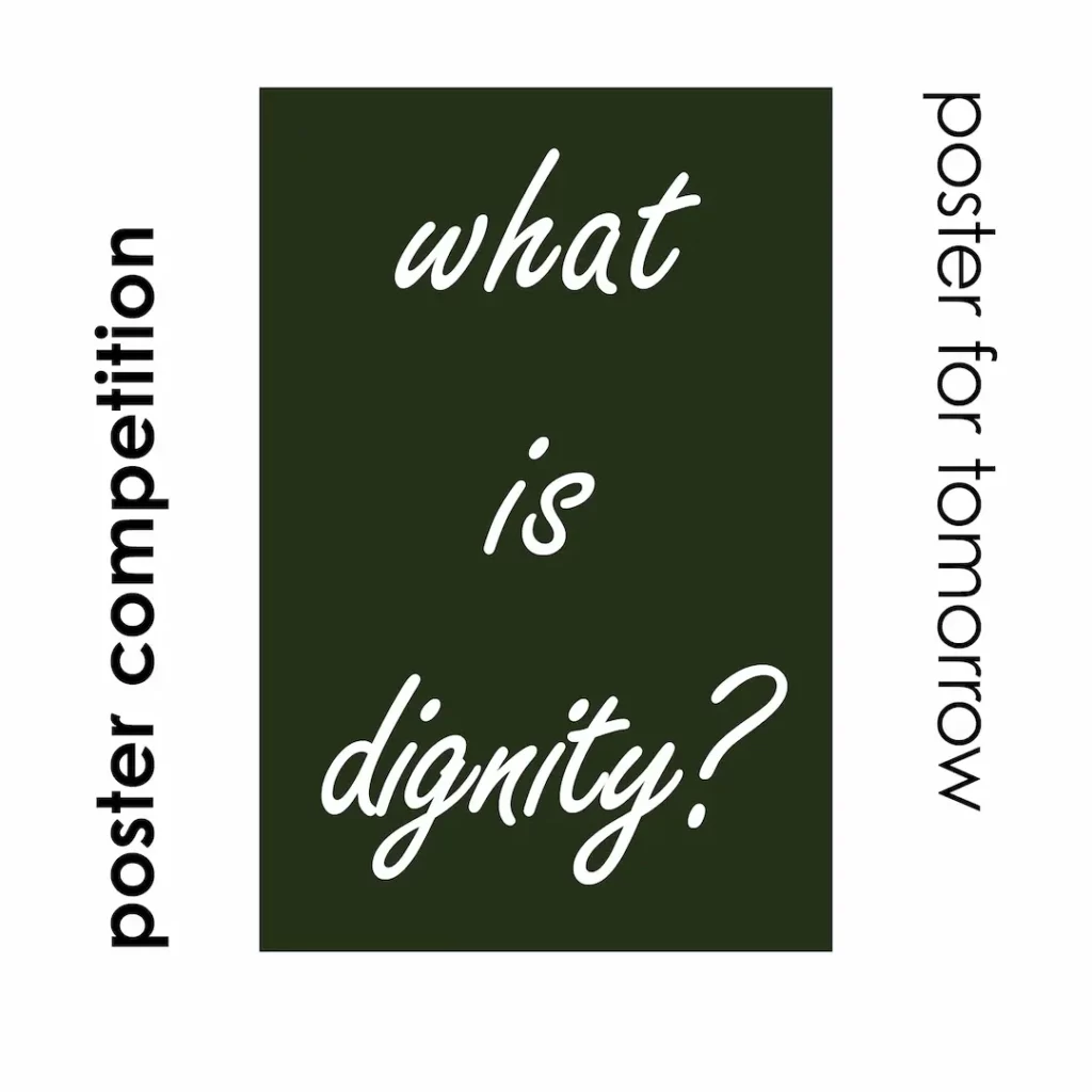 The image shows a dark green portrait rectangle with the white handwriting 'what is dignity?'. Left from it is the text 'poster competition' from the bottom to the top in black bold lower case letters. On the right hand side is the test 'poster for tomorrow' from the top to the bottom in black lower case letters.